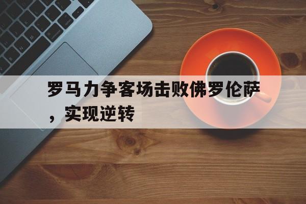 罗马力争客场击败佛罗伦萨，实现逆转的简单介绍