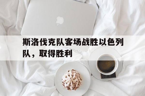 斯洛伐克队客场战胜以色列队，取得胜利
