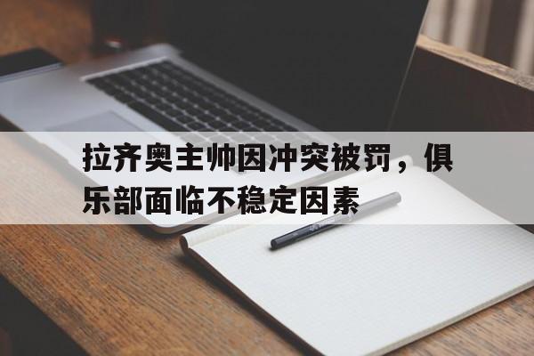 关于拉齐奥主帅因冲突被罚，俱乐部面临不稳定因素的信息
