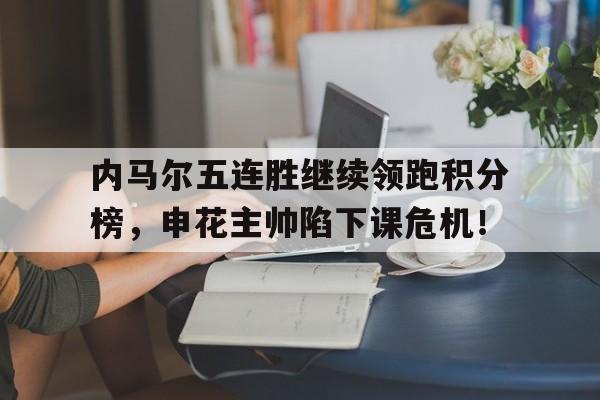 内马尔五连胜继续领跑积分榜，申花主帅陷下课危机！披荆斩棘的哥哥第三季五公